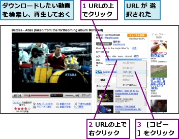 1 URLの上でクリック,2 URLの上で右クリック,3 ［コピー］をクリック,URL が 選択された,ダウンロードしたい動画を検索し、再生しておく