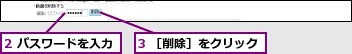 2 パスワードを入力,3 ［削除］をクリック