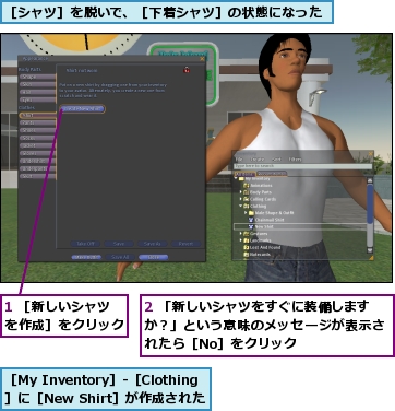 1 ［新しいシャツを作成］をクリック,2 「新しいシャツをすぐに装備しますか？」という意味のメッセージが表示されたら［No］をクリック,［My Inventory］-［Clothing］に［New Shirt］が作成された,［シャツ］を脱いで、［下着シャツ］の状態になった