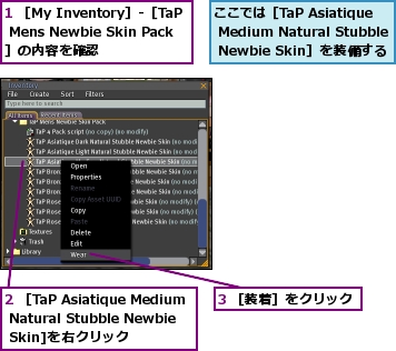 1 ［My Inventory］-［TaP Mens Newbie Skin Pack］の内容を確認,2 ［TaP Asiatique Medium Natural Stubble Newbie Skin]を右クリック,3 ［装着］をクリック,ここでは［TaP Asiatique Medium Natural Stubble Newbie Skin］を装備する