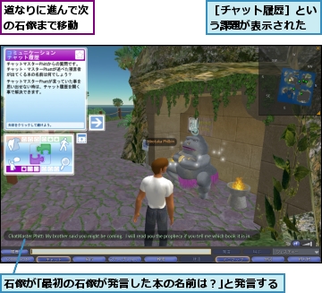 石像が｢最初の石像が発言した本の名前は？｣と発言する,道なりに進んで次の石像まで移動,［チャット履歴］という課題が表示された