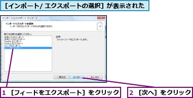 1 ［フィードをエクスポート］をクリック,2 ［次へ］をクリック,［インポート/ エクスポートの選択］が表示された