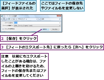 2 ［保存］をクリック,3 ［フィードのエクスポート先］に戻ったら［次へ］をクリック,ここではフィードの保存先やファイル名を変更しない,注意　以前にもエクスポートしたことがある場合は、ファイルの上書きを避けるため、フィードの保存先またはファイル名を変更してください,［フィードファイルの選択］が表示された