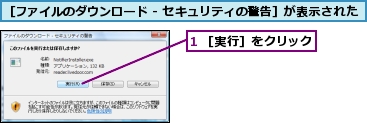 1 ［実行］をクリック,［ファイルのダウンロード - セキュリティの警告］が表示された