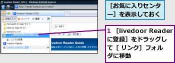 1 ［livedoor Readerに登録］をドラッグして［ リンク］フォルダに移動,［お気に入りセンター］を表示しておく