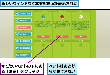 ペットはあとから変更できない,新しいウィンドウで本登録画面が表示された,育てたいペットの下にある［決定］をクリック