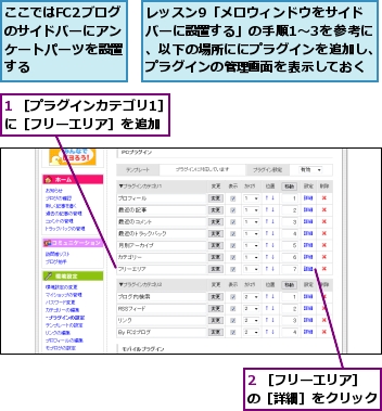 1 ［プラグインカテゴリ1］に［フリーエリア］を追加,2 ［フリーエリア］の［詳細］をクリック,ここではFC2ブログのサイドバーにアンケートパーツを設置する,レッスン9「メロウィンドウをサイドバーに設置する」の手順1〜3を参考に、以下の場所ににプラグインを追加し、プラグインの管理画面を表示しておく