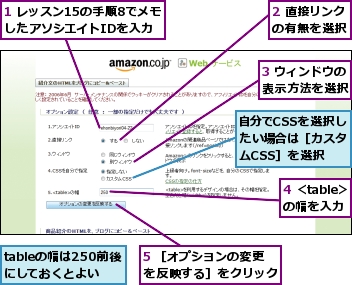 1 レッスン15の手順8でメモしたアソシエイトIDを入力,2 直接リンクの有無を選択,3 ウィンドウの表示方法を選択,4 ＜table＞の幅を入力,5 ［オプションの変更を反映する］をクリック,tableの幅は250前後にしておくとよい,自分でCSSを選択したい場合は［カスタムCSS］を選択