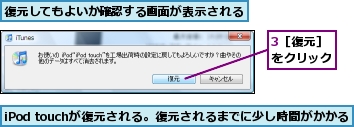 3［復元］をクリック,iPod touchが復元される。復元されるまでに少し時間がかかる,復元してもよいか確認する画面が表示される