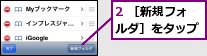 2 ［新規フォルダ］をタップ