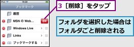 3［削除］をタップ,フォルダを選択した場合はフォルダごと削除される