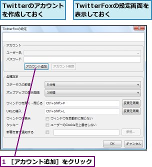 1 ［アカウント追加］をクリック,TwitterFoxの設定画面を表示しておく,Twitterのアカウントを作成しておく