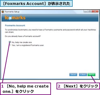1 ［No, help me create one.］をクリック,2 ［Next］をクリック,［Foxmarks Account］が表示された