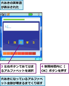 3 左右ボタンであてはまるアルファベットを選択,4 制限時間内に［OK］ボタンを押す,穴あきになっているアルファベット全部が埋まるまでくり返す,穴あきの英単語が表示された