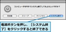 電源ボタンを押し、［システム終了］をクリックすると終了できる