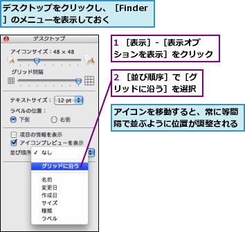 1 ［表示］-［表示オプションを表示］をクリック,2 ［並び順序］で［グリッドに沿う］を選択,アイコンを移動すると、常に等間隔で並ぶように位置が調整される,デスクトップをクリックし、［Finder］のメニューを表示しておく