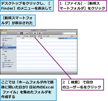 1 ［ファイル］-［新規スマートフォルダ］をクリック,2 ［ 検索］ で自分のユーザー名をクリック,ここでは「ホームフォルダ内で最後に開いた日が3 日以内のExcel ファイル」を集めたフォルダを作成する,デスクトップをクリックし、［Finder］のメニューを表示しておく,［新規スマートフォルダ］が表示された