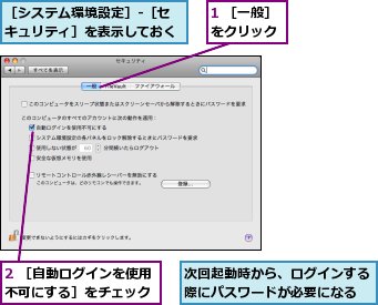 1 ［一般］をクリック,2 ［自動ログインを使用不可にする］をチェック,次回起動時から、ログインする際にパスワードが必要になる,［システム環境設定］-［セキュリティ］を表示しておく