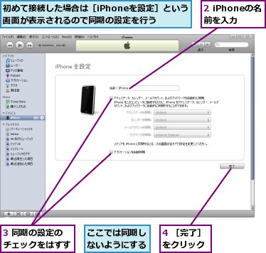 2 iPhoneの名前を入力,3 同期の設定のチェックをはずす,4 ［完了］をクリック,ここでは同期しないようにする,初めて接続した場合は［iPhoneを設定］という画面が表示されるので同期の設定を行う