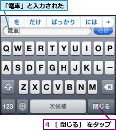 4 ［ 閉じる］ をタップ,「電車」と入力された