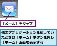 他のアプリケーションを使っていたときは［ホーム］ボタンを押し［ホーム］画面を表示する,［メール］をタップ