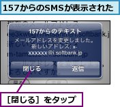 157からのSMSが表示された,［閉じる］をタップ