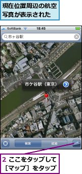2 ここをタップして［マップ］をタップ,現在位置周辺の航空写真が表示された