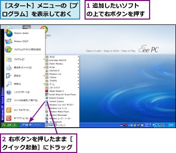 1 追加したいソフトの上で右ボタンを押す,2 右ボタンを押したまま［クイック起動］にドラッグ,［スタート］メニューの［プログラム］を表示しておく