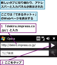 1 「dekiru.impress.co.jp/」と入力,ここでは「できるネット＋」のWebページを表示する,新しいタブに切り替わり、アドレスバーと入力パネルが表示された,２ ここをタップ