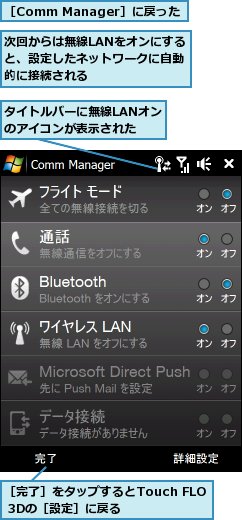 タイトルバーに無線LANオンのアイコンが表示された,次回からは無線LANをオンにすると、設定したネットワークに自動的に接続される,［Comm Manager］に戻った,［完了］をタップするとTouch FLO 3Dの［設定］に戻る