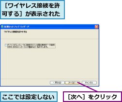 ここでは設定しない,［ワイヤレス接続を許可する］が表示された,［次へ］をクリック