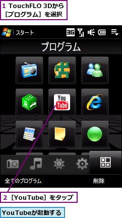1 TouchFLO 3Dから［プログラム］を選択,YouTubeが起動する,２［YouTube］をタップ