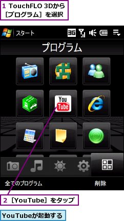 1 TouchFLO 3Dから［プログラム］を選択,YouTubeが起動する,２［YouTube］をタップ