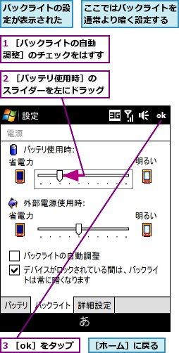 1 ［バックライトの自動調整］のチェックをはずす,2 ［バッテリ使用時］のスライダーを左にドラッグ,3 ［ok］をタップ,ここではバックライトを通常より暗く設定する,バックライトの設定が表示された,［ホーム］に戻る