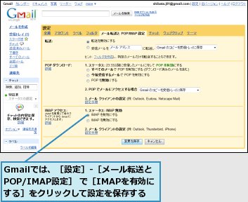 Gmailでは、［設定］-［メール転送とPOP/IMAP設定］ で［IMAPを有効にする］をクリックして設定を保存する