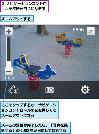 ここをタップするか、ナビゲーションコントロールの左を押してもズームアウトできる,ズームの調整が完了したら、「写真を撮影する」の手順2を参考にして撮影する,ズームアウトする,２ ナビゲーションコントロールを反時計回りになぞる