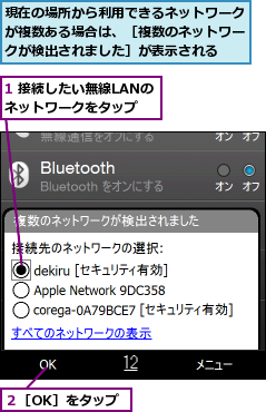 1 接続したい無線LANのネットワークをタップ,現在の場所から利用できるネットワークが複数ある場合は、［複数のネットワークが検出されました］が表示される,２［OK］をタップ