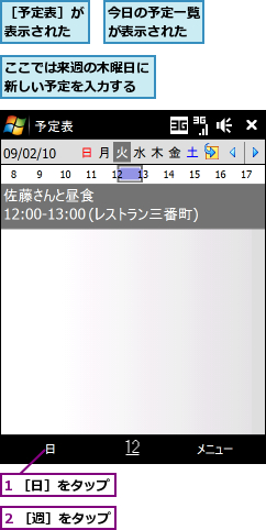 1 ［日］をタップ,2 ［週］をタップ,ここでは来週の木曜日に新しい予定を入力する,今日の予定一覧が表示された,［予定表］が表示された