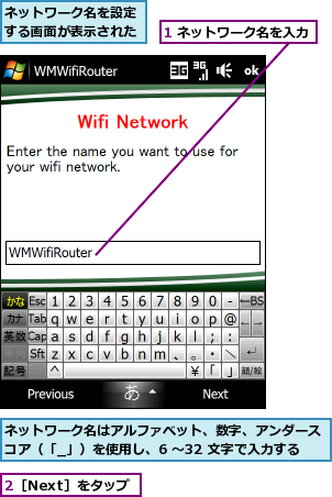 1 ネットワーク名を入力,2［Next］をタップ,ネットワーク名はアルファベット、数字、アンダースコア（「_」）を使用し、6 〜32 文字で入力する,ネットワーク名を設定する画面が表示された