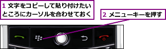 1 文字をコピーして貼り付けたいところにカーソルを合わせておく,2 メニューキーを押す