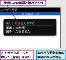 1 登録したい単語と読みを入力,2 トラックボールを押して［保存］を選択,次回から予測変換の候補に表示される