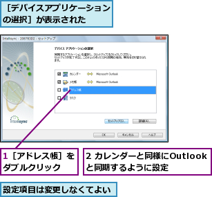 1［アドレス帳］をダブルクリック  ,2 カレンダーと同様にOutlookと同期するように設定,設定項目は変更しなくてよい,［デバイスアプリケーションの選択］が表示された   