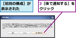3［後で通知する］をクリック     ,［初回の構成］が表示された  
