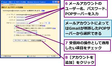 6 メールアカウントのユーザー名、パスワード、POPサーバーを入力  ,7 受信時の操作として適用したい項目をチェック  ,8［アカウントを追加］をクリック,メールアカウントによってはGmailが判断したPOPサーバーから選択できる