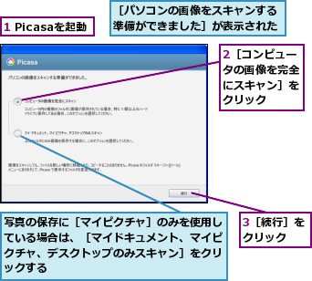 1 Picasaを起動,2［コンピュータの画像を完全にスキャン］をクリック,3［続行］をクリック  ,写真の保存に［マイピクチャ］のみを使用している場合は、［マイドキュメント、マイピクチャ、デスクトップのみスキャン］をクリックする,［パソコンの画像をスキャンする準備ができました］が表示された