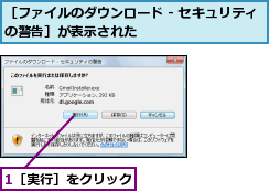 1［実行］をクリック,［ファイルのダウンロード - セキュリティの警告］が表示された           