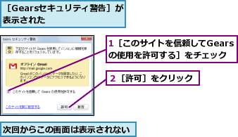 1［このサイトを信頼してGearsの使用を許可する］をチェック,次回からこの画面は表示されない,２［許可］をクリック,［Gearsセキュリティ警告］が表示された      