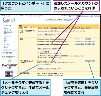 追加したメールアカウントが表示されていることを確認,［アカウントとインポート］に戻った          ,［メールを今すぐ確認する］をクリックすると、手動でメールチェックを行える,［履歴を表示］をクリックすると、受信履歴を確認できる