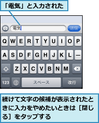 「電気」と入力された,続けて文字の候補が表示されたときに入力をやめたいときは［閉じる］をタップする
