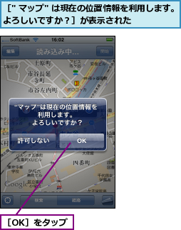 ［" マップ" は現在の位置情報を利用します。よろしいですか？］が表示された       ,［OK］をタップ